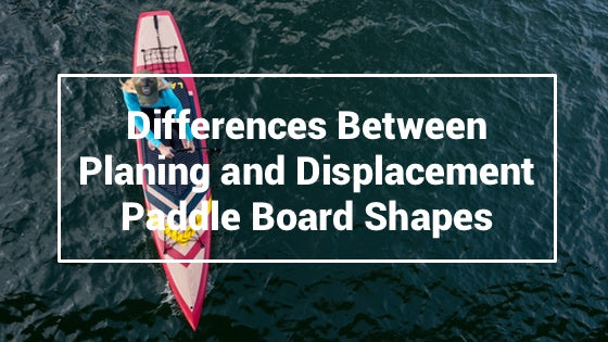 Difference Between Planing and Displacement Paddleboard Shapes